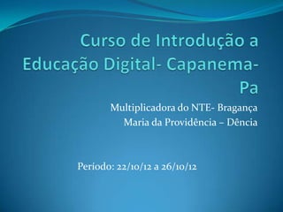 Multiplicadora do NTE- Bragança
         Maria da Providência – Dência



Período: 22/10/12 a 26/10/12
 