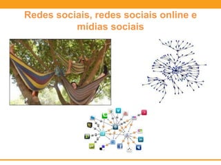 Redes sociais, redes sociais online e
mídias sociais
 