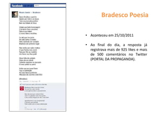 Bradesco Poesia
• Aconteceu em 25/10/2011
• Ao final do dia, a resposta já
registrava mais de 925 likes e mais
de 500 comentários no Twitter
(PORTAL DA PROPAGANDA).
 