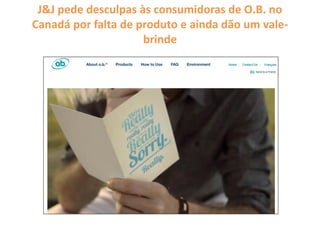 J&J pede desculpas às consumidoras de O.B. no
Canadá por falta de produto e ainda dão um vale-
brinde
 