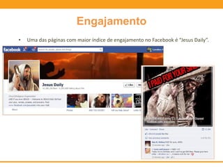 Engajamento
• Uma das páginas com maior índice de engajamento no Facebook é “Jesus Daily”.
 