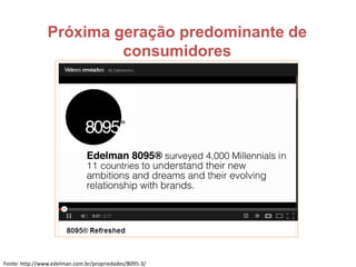 Próxima geração predominante de
consumidores
Fonte: http://www.edelman.com.br/propriedades/8095-3/
 
