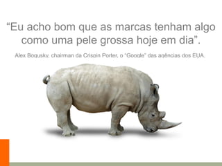 Clique para editar o estilo do título mestre
_____ ____ ______ __ _______ __ _____ ______
______ _____
_______ _____
Clique para editar os estilos do texto mestre
Segundo nível
Terceiro nível
“Eu acho bom que as marcas tenham algo
como uma pele grossa hoje em dia”.
Alex Bogusky, chairman da Crispin Porter, o “Google” das agências dos EUA.
 
