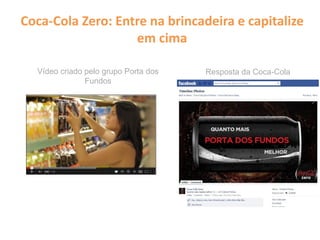 Coca-Cola Zero: Entre na brincadeira e capitalize
em cima
Vídeo criado pelo grupo Porta dos
Fundos
Resposta da Coca-Cola
 