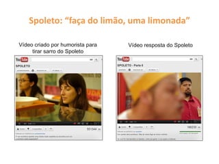 Spoleto: “faça do limão, uma limonada”
Vídeo criado por humorista para
tirar sarro do Spoleto
Vídeo resposta do Spoleto
 