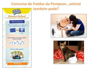 Concurso de fraldas da Pompom...animal
também pode?
 