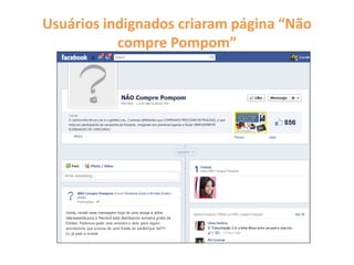 Usuários indignados criaram página “Não
compre Pompom”
 