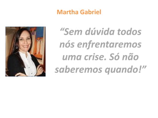 Martha Gabriel
“Sem dúvida todos
nós enfrentaremos
uma crise. Só não
saberemos quando!”
 