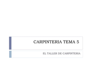 CARPINTERIA TEMA 5  EL TALLER DE CARPINTERIA 
