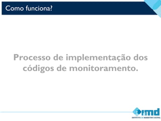 Como funciona?
Processo de implementação dos
códigos de monitoramento.
 