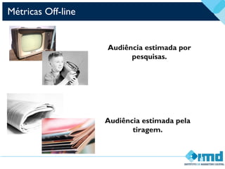 Audiência estimada por
pesquisas.
Audiência estimada pela
tiragem.
Métricas Off-line
 