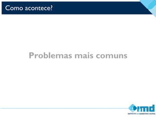 Como acontece?
Problemas mais comuns
 