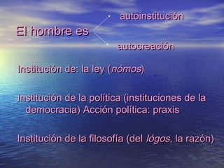 El hombre esEl hombre es
Institución de: la ley (Institución de: la ley (nómosnómos))
Institución de la política (instituc...