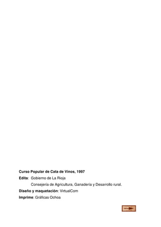 Curso Popular de Cata de Vinos, 1997
Edita: Gobierno de La Rioja
Consejería de Agricultura, Ganadería y Desarrollo rural.
Diseño y maquetación: VirtualCom
Imprime: Gráficas Ochoa

 