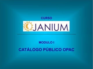 CURSO




       MODULO I

CATÁLOGO PÚBLICO OPAC
 