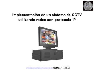 Implementación de un sistema de CCTV utilizando redes con protocolo IP [email_address]  / (011) 4713 - 6573 