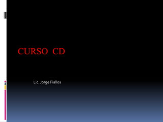 CURSO CD 
Lic. Jorge Fiallos 
 