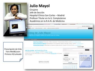 Julio MayolCirujanoJefe de SecciónHospital Clínico San Carlos – MadridProfesor Titular en la U. ComplutenseAcadémico en la R.A.N. de MedicinaPrescripción de linksForo Med&LearnPrimera IQ tuiteada