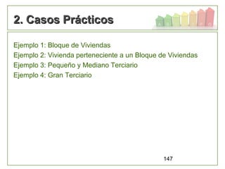 147
2. Casos Prácticos2. Casos Prácticos
Ejemplo 1: Bloque de Viviendas
Ejemplo 2: Vivienda perteneciente a un Bloque de Viviendas
Ejemplo 3: Pequeño y Mediano Terciario
Ejemplo 4: Gran Terciario
 