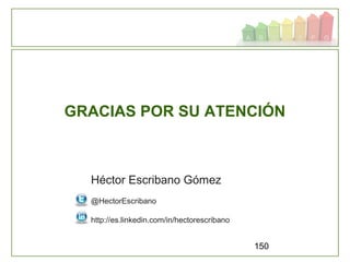 150
GRACIAS POR SU ATENCIÓN
Héctor Escribano Gómez
@HectorEscribano
http://es.linkedin.com/in/hectorescribano
 