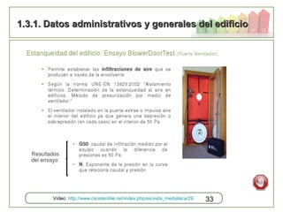 33
1.3.1. Datos administrativos y generales del edificio1.3.1. Datos administrativos y generales del edificio
Vídeo: http://www.csostenible.net/index.php/es/vista_mediateca/29
 