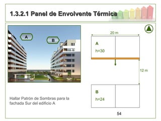 54
1.3.2.1 Panel de Envolvente Térmica1.3.2.1 Panel de Envolvente Térmica
20 m
Hallar Patrón de Sombras para la
fachada Sur del edificio A
A
B
12 m
A
h=30
B
h=24
 