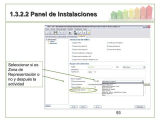 93
1.3.2.2 Panel de Instalaciones1.3.2.2 Panel de Instalaciones
Seleccionar si es
Zona de
Representación o
no y después la
actividad
 