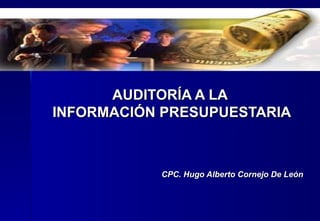 AUDITORÍA A LA  INFORMACIÓN PRESUPUESTARIA CPC. Hugo Alberto Cornejo De León 