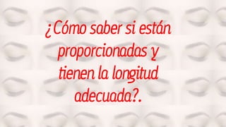 ¿Cómo saber si están
proporcionadas y
tienen la longitud
adecuada?.
 