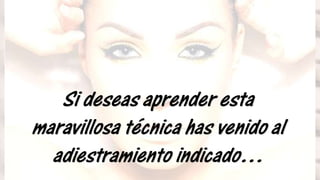 Si deseas aprender esta
maravillosa técnica has venido al
adiestramiento indicado…
 