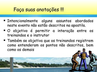 10
Faça suas anotações !!!
 Intencionalmente alguns assuntos abordados
neste evento não estão descritos na apostila.
 O objetivo é permitir a interação entre os
treinandos e o instrutor
 Também se objetiva que os treinandos registrem
como entenderam os pontos não descritos, bem
como os demais
 