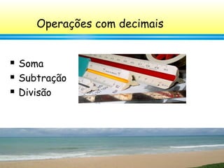 21
Operações com decimais
 Soma
 Subtração
 Divisão
 