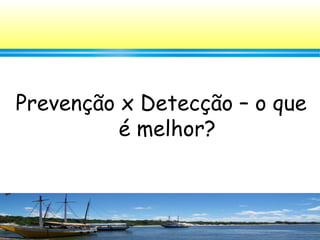 66
Prevenção x Detecção – o que
é melhor?
 