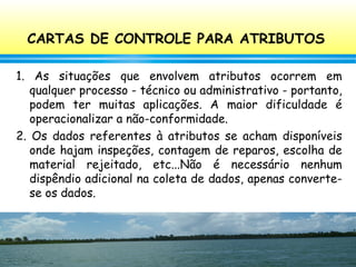 100
CARTAS DE CONTROLE PARA ATRIBUTOS
1. As situações que envolvem atributos ocorrem em
qualquer processo - técnico ou adm...