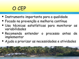 35
O CEP
 Instrumento importante para a qualidade
 Focado na prevenção e melhoria contínua
 Usa técnicas estatísticas p...
