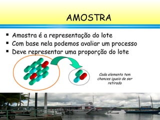 58
AMOSTRA
 Amostra é a representação do lote
 Com base nela podemos avaliar um processo
 Deve representar uma proporçã...