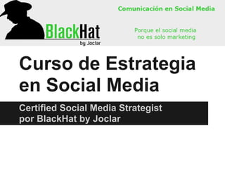 Curso de Estrategia
en Social Media
Certified Social Media Strategist
por BlackHat by Joclar
 