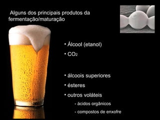 Álcool (etanol) CO 2   álcoois superiores ésteres outros voláteis  - ácidos orgânicos - compostos de enxofre Alguns dos principais produtos da fermentação/maturação 