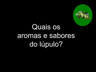 Quais os  aromas e sabores do lúpulo? 