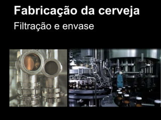 Fabricação da cerveja Temperatura Tempo Umidade Filtração e envase 