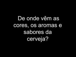De onde vêm as cores, os aromas e sabores da cerveja? 