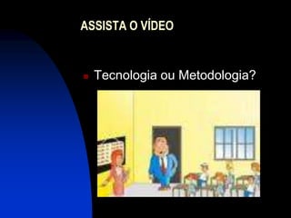 ASSISTA O VÍDEO


   Tecnologia ou Metodologia?
 