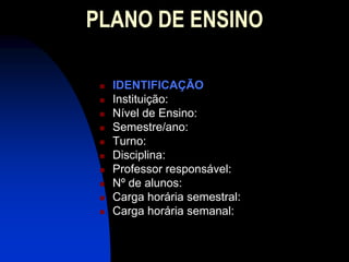 PLANO DE ENSINO

    IDENTIFICAÇÃO
    Instituição:
    Nível de Ensino:
    Semestre/ano:
    Turno:
    Disciplina:
    Professor responsável:
    Nº de alunos:
    Carga horária semestral:
    Carga horária semanal:
 