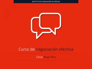 INSTITUTO DE MEDIACIÓN DE MÉXICO
Curso de negociación efectiva
César Rojas Ríos
 