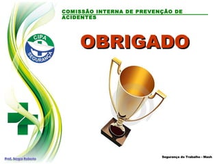 COMISSÃO INTERNA DE PREVENÇÃO DE
ACIDENTES
OBRIGADO
OBRIGADO
Segurança do Trabalho - Mash
Segurança do Trabalho - Mash
 
