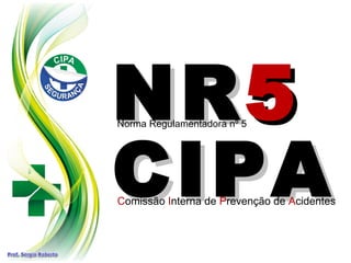 CIPA
CIPA
NR
NR5
5
Norma Regulamentadora nº 5
Comissão Interna de Prevenção de Acidentes
 