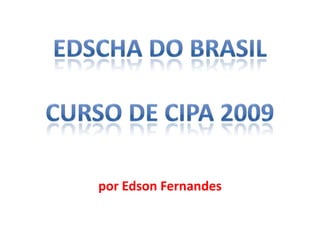 EDSCHA DO BRASILCURSO DE CIPA 2009 por Edson Fernandes 