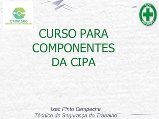 CURSO PARA
COMPONENTES
DA CIPA
Isac Pinto Campeche
Técnico de Segurança do Trabalho
 