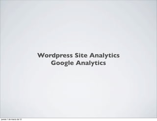 Wordpress Site Analytics
                             Google Analytics




jueves 1 de marzo de 12
 