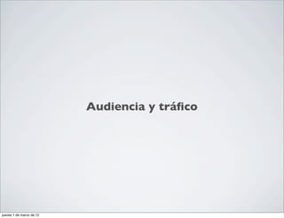 Audiencia y tráﬁco




jueves 1 de marzo de 12
 
